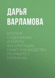 бесплатно читать книгу Краткое содержание «Секреты фасилитации. Смарт-руководство по работе с группами» автора Дарья Варламова