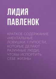 бесплатно читать книгу Краткое содержание «Ментальные ловушки. Глупости, которые делают разумные люди, чтобы испортить себе жизнь» автора Лидия Павленок