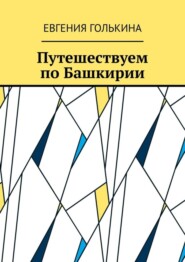 бесплатно читать книгу Путешествуем по Башкирии автора Евгения Голькина