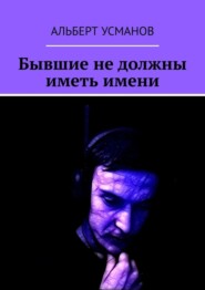 бесплатно читать книгу Бывшие не должны иметь имени автора Альберт Усманов