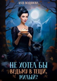 бесплатно читать книгу Не хотел бы ведьму в тещи, милый? автора Катя Водянова