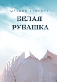 бесплатно читать книгу Белая рубашка автора Максим Беляков