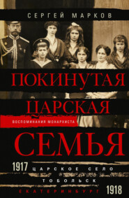 бесплатно читать книгу Покинутая царская семья. Царское Село – Тобольск – Екатеринбург. 1917—1918 автора Сергей Марков