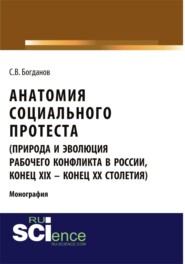 бесплатно читать книгу Анатомия социального протеста (природа и эволюция рабочего конфликта в России, конец XIX – конец XX столетий). (Адъюнктура, Аспирантура, Бакалавриат, Магистратура). Монография. автора Сергей Богданов