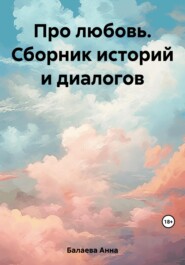 бесплатно читать книгу Про любовь. Сборник историй и диалогов автора Анна Балаева