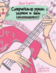 бесплатно читать книгу Самоучитель по укулеле: играем и поем (аккомпанемент) автора Даша Кирпич