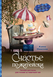 бесплатно читать книгу Счастье по-житейски. Уютные рассказы для чтения за чашечкой чая автора Жанна Шинелева