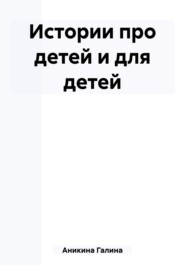 бесплатно читать книгу Истории про детей и для детей автора Галина Аникина