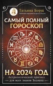 бесплатно читать книгу Самый полный гороскоп на 2024 год. Астрологический прогноз для всех знаков Зодиака автора Татьяна Борщ