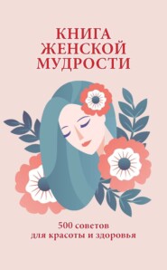 бесплатно читать книгу Книга женской мудрости. 500 советов для красоты и здоровья автора Любовь Орлова