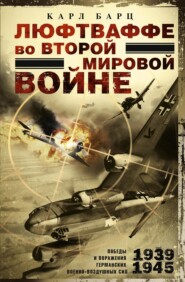 бесплатно читать книгу Люфтваффе во Второй мировой войне. Победы и поражения германских военно-воздушных сил. 1939–1945 гг. автора Карл Барц