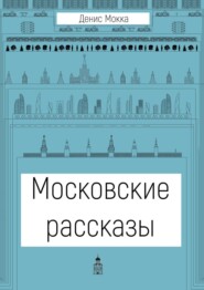 бесплатно читать книгу Московские рассказы автора Денис Мокка