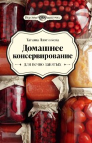 бесплатно читать книгу Домашнее консервирование для вечно занятых автора Татьяна Плотникова