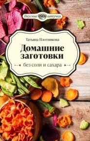 бесплатно читать книгу Домашние заготовки без соли и сахара автора Татьяна Плотникова