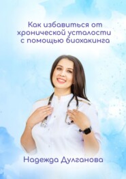 бесплатно читать книгу Как избавиться от хронической усталости с помощью биохакинга автора Надежда Дулганова