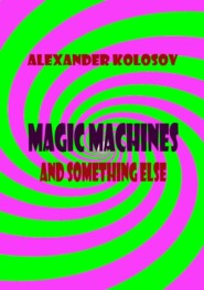 бесплатно читать книгу Magic machines and something else автора Alexander Kolosov