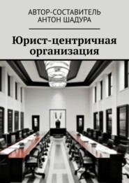 бесплатно читать книгу Юрист-центричная организация автора Антон Шадура