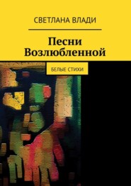 бесплатно читать книгу Песни возлюбленной. Белые стихи автора Светлана Влади