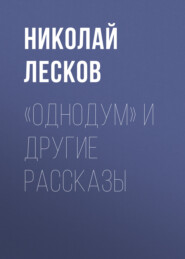 бесплатно читать книгу «Однодум» и другие рассказы автора Николай Лесков