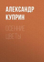 бесплатно читать книгу Осенние цветы автора Александр Куприн