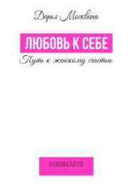 бесплатно читать книгу Любовь к себе. Путь к женскому счастью автора Дарья Москвина