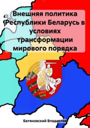 бесплатно читать книгу Внешняя политика Республики Беларусь в условиях трансформации мирового порядка автора Владислав Батяновский