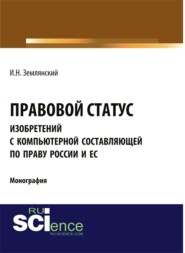 бесплатно читать книгу Правовой статус изобретений с компьютерной составляющей по праву России и ЕС. (Аспирантура, Бакалавриат, Магистратура). Монография. автора Игорь Землянский