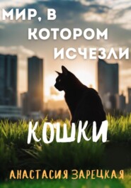 бесплатно читать книгу Мир, в котором исчезли кошки автора Анастасия Зарецкая