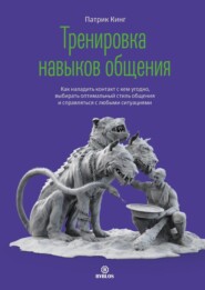 бесплатно читать книгу Тренировка навыков общения. Как наладить контакт с кем угодно, выбирать оптимальный стиль общения и справляться с любыми ситуациями автора Патрик Кинг