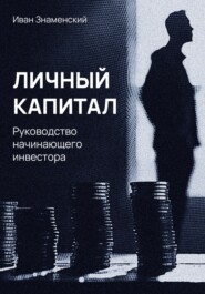 бесплатно читать книгу Личный капитал. Руководство начинающего инвестора автора Иван Знаменский