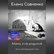 бесплатно читать книгу Мама, я не родился! Хроники одной внутриутробной гибели автора Елена Савченко