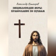 бесплатно читать книгу Энциклопедия веры: православие по буквам автора Александр Кошкарев