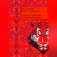 бесплатно читать книгу Путь тигра: как построить бизнес с государством и стабильно зарабатывать в нестабильные времена автора Артемий Смоленцев