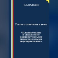 бесплатно читать книгу Тесты с ответами к теме «Планирование и управление корпоративными маркетинговыми мероприятиями» автора Сергей Каледин