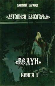 бесплатно читать книгу Летописи Белогорья. Ведун. Книга 1 автора Дмитрий Баранов