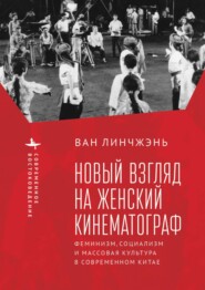 бесплатно читать книгу Новый взгляд на женский кинематограф. Феминизм, социализм и массовая культура в современном Китае автора Ван Линчжэнь