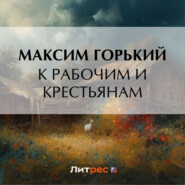 бесплатно читать книгу К рабочим и крестьянам автора Максим Горький