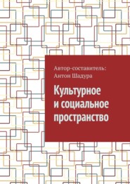 бесплатно читать книгу Культурное и социальное пространство автора Антон Шадура