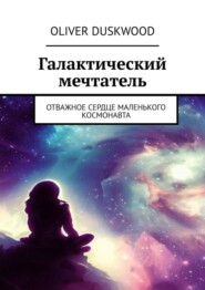 бесплатно читать книгу Галактический мечтатель. Отважное сердце маленького космонавта автора Oliver Duskwood