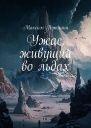 бесплатно читать книгу Ужас, живущий во льдах автора Максим Путилин