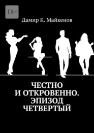 бесплатно читать книгу Честно и откровенно. Эпизод четвертый автора Дамир Майкенов