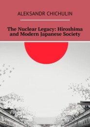 бесплатно читать книгу The Nuclear Legacy: Hiroshima and Modern Japanese Society автора Aleksandr Chichulin