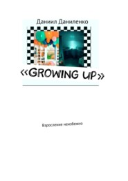 бесплатно читать книгу «Growing up». Взросление неизбежно автора Даниил Даниленко