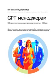 бесплатно читать книгу GPT менеджерам. 720 промптов повышающих производительность в 1000 раз автора Вячеслав Мустакимов