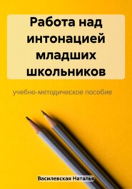 бесплатно читать книгу Работа над интонацией младших школьников автора Наталья Василевская