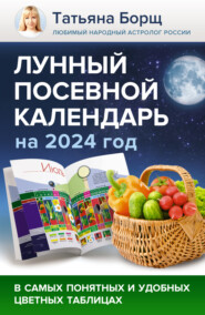 бесплатно читать книгу Лунный посевной календарь на 2024 год в самых понятных и удобных цветных таблицах автора Татьяна Борщ