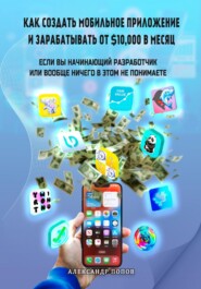 бесплатно читать книгу Как создать мобильное приложение и зарабатывать от 10000$ в месяц, если вы начинающий разработчик или вообще ничего в этом не понимаете автора Александр Попов
