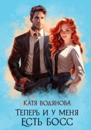 бесплатно читать книгу Теперь и у меня есть босс автора Катя Водянова