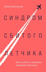 бесплатно читать книгу Синдром сбитого летчика. Как не упасть с вершины карьерной лестницы автора Арина Гороховская