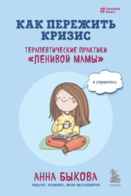 бесплатно читать книгу Как пережить кризис. Терапевтические практики «ленивой мамы» автора Анна Быкова